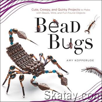 Bead Bugs: Cute, Creepy, and Quirky Projects to Make with Beads, Wire, and Fun Found Objects (2013)