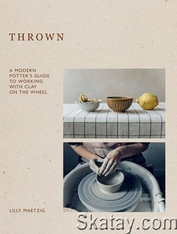 Thrown: A Modern Potter's Guide to Working with Clay on the Wheel (2024)