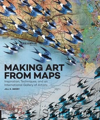 Making Art From Maps: Inspiration, Techniques, and an International Gallery of Artists (2016)