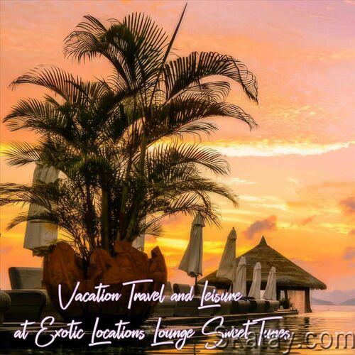 Vacation Travel and Leisure at Exotic Locations Lounge Sweet Tunes (2024) FLAC