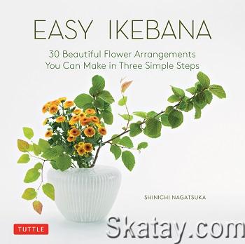 Easy Ikebana: 30 Beautiful Flower Arrangements You Can Make in Three Simple Steps (2020)