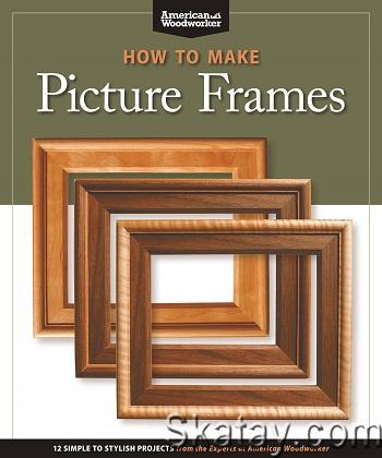 How to Make Picture Frames: 12 Simple to Stylish Projects from the Experts at American Woodworker (2010)