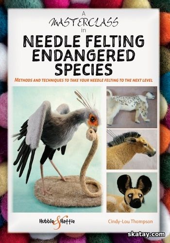 A Masterclass in needle felting endangered species: Methods and techniques to take your needle felting to the next level (2024)