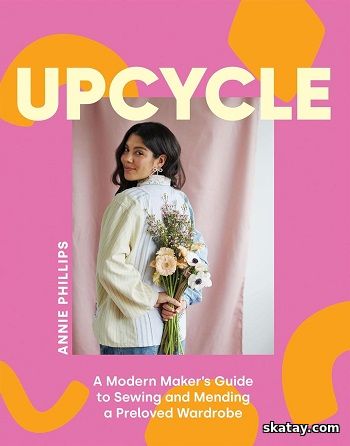 Upcycle: A Modern Maker's Guide to Sewing and Mending a Preloved Wardrobe (2024)