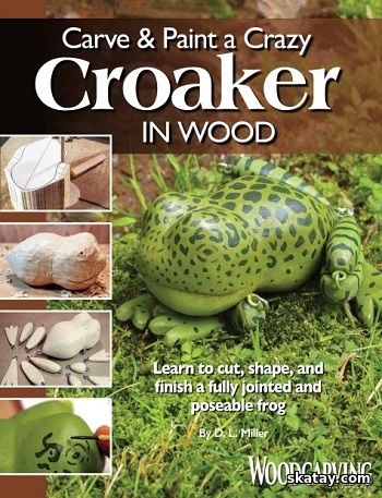 Carve & Paint a Crazy Croaker in Wood: Learn to Cut, Shape, and Finish a Fully Jointed and Poseable Frog (2020)