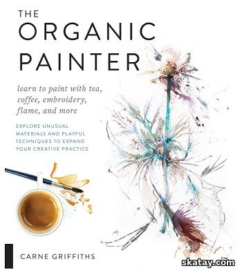 The Organic Painter: Learn to paint with tea, coffee, embroidery, flame, and more (2019)