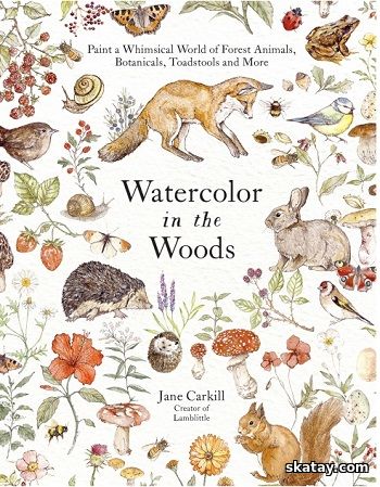 Watercolor in the Woods: Paint a Whimsical World of Forest Animals, Botanicals, Toadstools and More (2024)