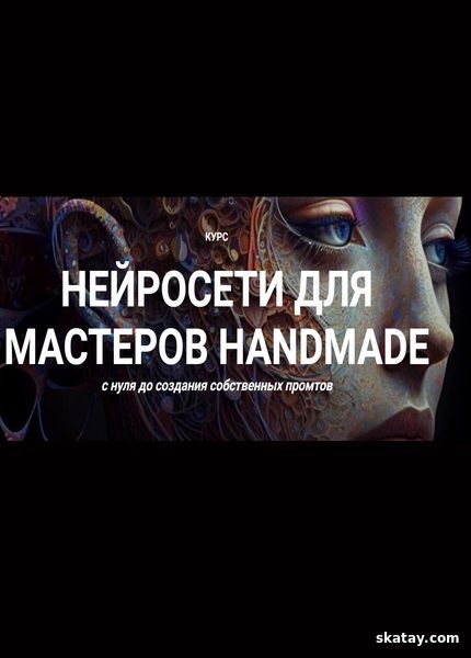 Нейросети для мастеров handmade (Тариф Премиум) (2024) /Видеокурс/