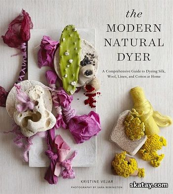 The Modern Natural Dyer: A Comprehensive Guide to Dyeing Silk, Wool, Linen, and Cotton at Home (2015)