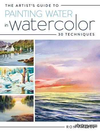 The Artist's Guide To Painting Water In Watercolor: 30+ Techniques (2015)