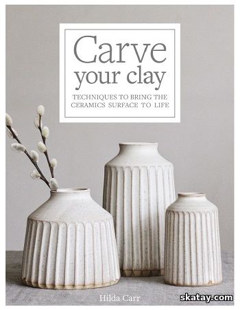 Carve Your Clay: Techniques to Bring the Ceramics Surface to Life (2020)