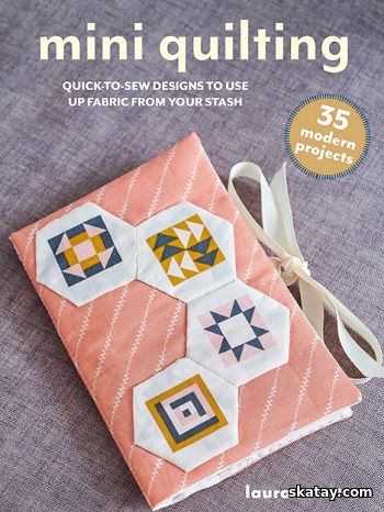 Mini Quilting: 35 modern projects: Quick-to-make hand- and machine-sewing designs to use up fabric from your stash (2025)