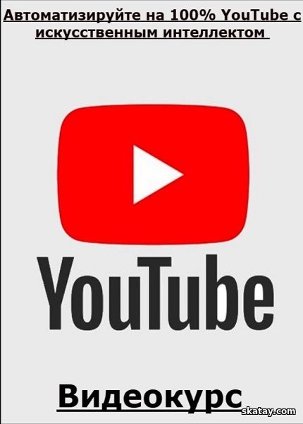 Автоматизируйте на 100% YouTube с искусственным интеллектом (2025) /Видеокурс/