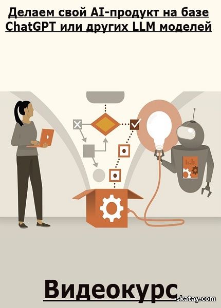 Делаем свой AI-продукт на базе ChatGPT или других LLM моделей (2024) /Видеокурс/