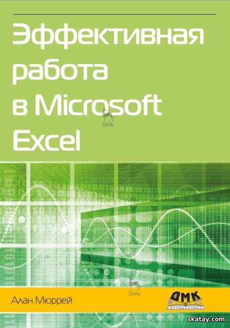 Эффективная работа в Microsoft Excel. Руководство по совершенствованию навыков работы в Excel /Мюррей А. /