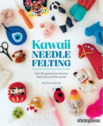 Kawaii Needle Felting: Felt 20 good luck charms from around the world (2025)